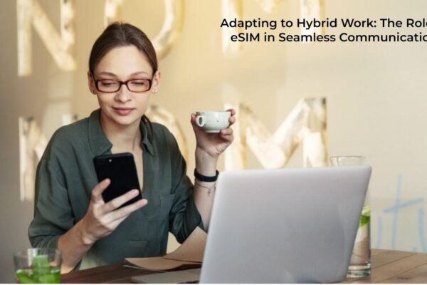 Adapting to Hybrid Work: The Role of eSIM in Seamless Communication